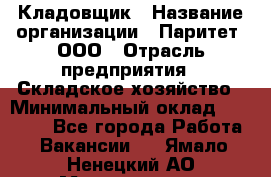 Кладовщик › Название организации ­ Паритет, ООО › Отрасль предприятия ­ Складское хозяйство › Минимальный оклад ­ 25 000 - Все города Работа » Вакансии   . Ямало-Ненецкий АО,Муравленко г.